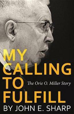 My Calling to Fulfill: The Orie O. Miller Story - John Sharp - cover