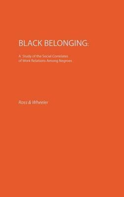 Black Belonging: A Study of the Social Correlates of Work Relations among Negroes - Edith Martindale,Wheeler Raymond,Jack Ross - cover
