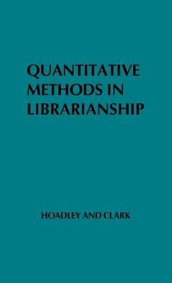 Quantitative Methods in Librarianship: Standards, Research, Management - Alice Clark,Irene B. Hoadley - cover