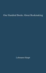 One Hundred Books about Bookmaking: A Guide to the Study and Appreciation of Printing