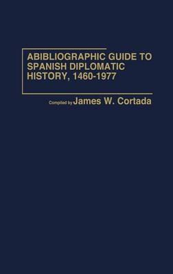 A Bibliographic Guide to Spanish Diplomatic History, 1460-1977 - James W. Cortada - cover