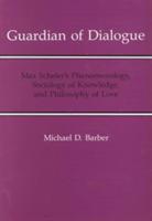 Guardian Of Dialogue: Max Scheler's Phenomenology, Sociology of Knowledge, and Philosophy of Love