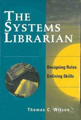 The Systems Librarian: Designing Roles, Defining Skills - Thomas C. Wilson - cover