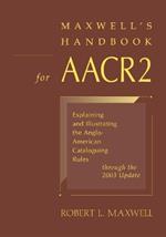 Maxwell's Handbook for AACR2: Explaining and Illustrating the Anglo-American Cataloguing Rules Through the 2003 Update