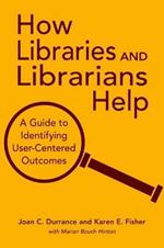How Libraries and Librarians Help: A Guide to Identifying User-centered Outcomes