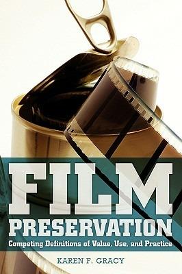 Film Preservation: Competing Definitions of Value, Use, and Practice - Karen F Gracy - cover