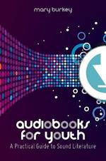 Audiobooks for Youth: A Practical Guide to Sound Literature