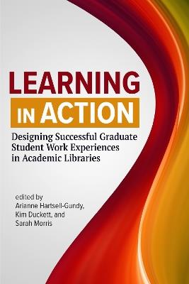 Learning in Action: Designing Successful Graduate Student Work Experiences in Academic Libraries - cover