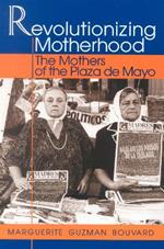 Revolutionizing Motherhood: The Mothers of the Plaza de Mayo