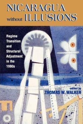 Nicaragua Without Illusions: Regime Transition and Structural Adjustment in the 1990s - Thomas W. Walker - cover