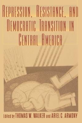 Repression, Resistance, and Democratic Transition in Central America - cover