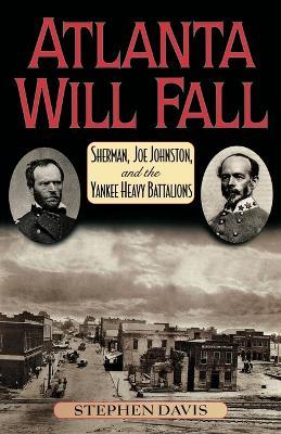 Atlanta Will Fall: Sherman, Joe Johnston, and the Yankee Heavy Battalions - Stephen Davis - cover