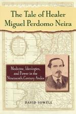 The Tale of Healer Miguel Perdomo Neira: Medicine, Ideologies, and Power in the Nineteenth-Century Andes