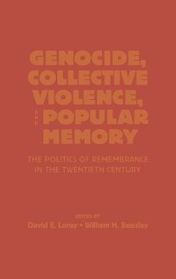 Genocide, Collective Violence, and Popular Memory: The Politics of Remembrance in the Twentieth Century - David E. Lorey,William H. Beezley - cover