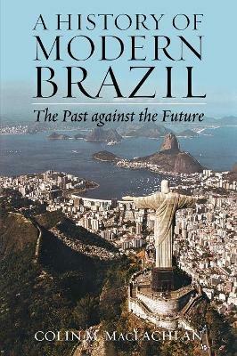 A History of Modern Brazil: The Past Against the Future - Colin M. MacLachlan - cover