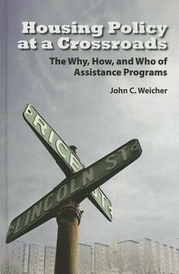 Housing Policy at a Crossroads: The Why, How, and Who of Assistance Programs - John C. Weicher - cover