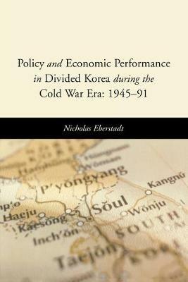 Policy and Economic Performance in Divided Korea during the Cold War Era: 1945-91 - Nicholas Eberstadt - cover