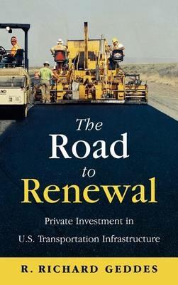 The Road to Renewal: Private Investment in the U.S. Transportation Infrastructure - Richard R. Geddes - cover