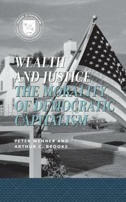 Wealth and Justice: The Morality of Democratic Capitalism - Peter Wehner,Arthur C. Brooks - cover