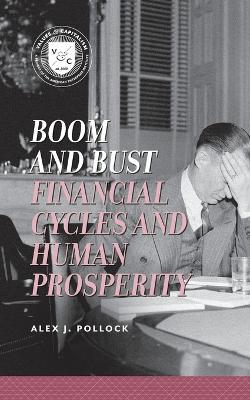 Boom and Bust: Financial Cycles and Human Prosperity - Alex J. Pollock - cover