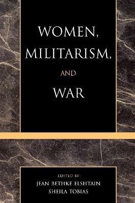 Women, Militarism, and War: Essays in History, Politics, and Social Theory - cover