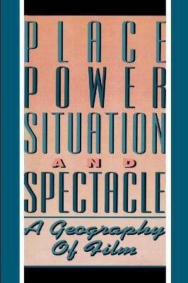 Place, Power, Situation and Spectacle: A Geography of Film - cover