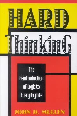 Hard Thinking: The Reintroduction of Logic to Everyday Life - John D. Mullen - cover