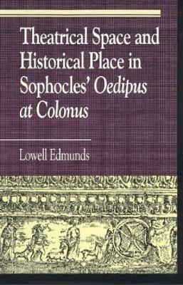 Theatrical Space and Historical Place in Sophocles' Oedipus at Colonus - Lowell Edmunds - cover