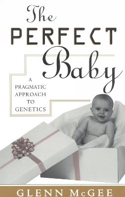 The Perfect Baby: A Pragmatic Approach to Genetics - Glenn McGee - cover