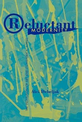 Reluctant Modernity: The Institution of Art and its Historical Forms - Aleš Debeljak - cover