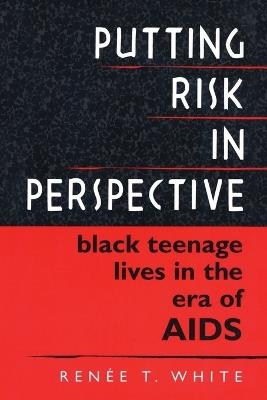 Putting Risk in Perspective: Black Teenage Lives in the Era of AIDS - Renée T. White - cover