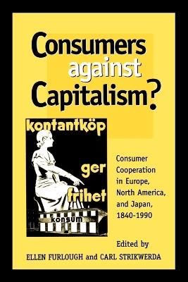 Consumers Against Capitalism?: Consumer Cooperation in Europe, North America, and Japan, 1840D1990 - cover