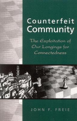Counterfeit Community: The Exploitation of Our Longings for Connectedness - John F. Freie - cover