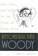 Reconstructing Woody: Art, Love, and Life in the Films of Woody Allen