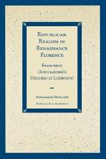 Republican Realism in Renaissance Florence: Francesco Guicciardini's Discorso di Logrogno