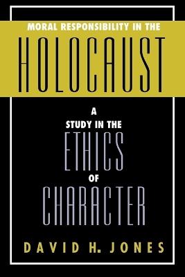 Moral Responsibility in the Holocaust: A Study in the Ethics of Character - David H. Jones - cover