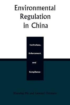 Environmental Regulation in China: Institutions, Enforcement, and Compliance - Xiaoying Ma,Leonard Ortolano - cover