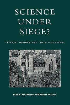 Science Under Siege?: Interest Groups and the Science Wars - Leon E. Trachtman,Robert Perrucci - cover