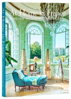 At Home in France: Inspiration and Style in Town and Country - Timothy Corrigan,Michael Boodro - cover