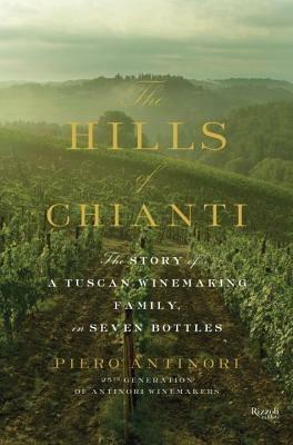 Hills of Chianti : The Story of a Tuscan Winemaking Family, in Seven Bottles - Piero Antinori - cover