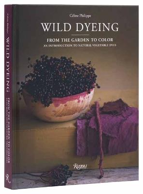 Wild Dyeing: From the Garden to Color – An Introduction to Natural Vegetable Dyes - Céline Philippe - cover
