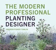 The Modern Professional Planting Designer: Creating Beautiful, Sustainable, Resilient Gardens for the Twenty-First Century 