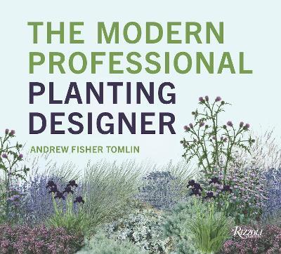 The Modern Professional Planting Designer: Creating Beautiful, Sustainable, Resilient Gardens for the Twenty-First Century  - Andrew Fisher Tomlin - cover