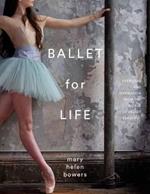 Ballet for Life: Exercises and Inspiration from the World of Ballet Beautiful