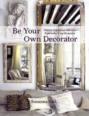 Be Your Own Decorator: Taking Inspiration and Cues From Today's Top Designers - Susanna Salk - cover