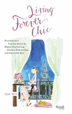 Living Forever Chic: Frenchwomen's Timeless Secrets for Elegant Entertaining, Gracious Homemaking, and Impeccable Style