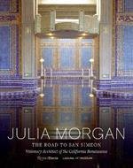 Julia Morgan : The Road to San Simeon, Visionary Architect of the California Renaissance