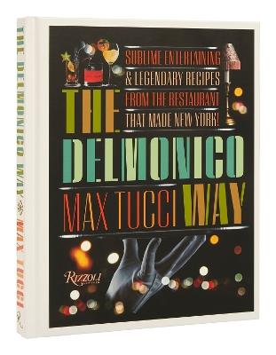 The Delmonico Way: Sublime Entertaining and Legendary Recipes from the Restaurant That Made New York - Max Tucci,Becky Libourel Diamond - cover