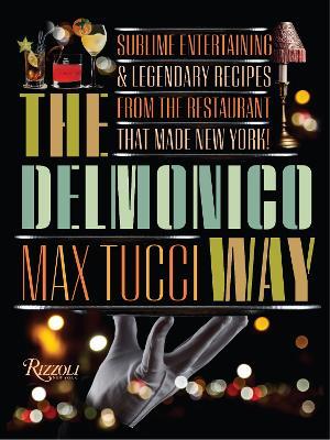 The Delmonico Way: Sublime Entertaining and Legendary Recipes from the Restaurant That Made New York - Max Tucci,Becky Libourel Diamond - cover