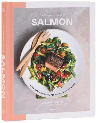 The Complete Guide to Salmon: A Culinary Companion for America's Favorite Fish - James E Griifiin - cover